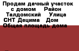 Продам дачный участок с домом  › Район ­ Талдомский  › Улица ­ СНТ Децима › Дом ­ 13 › Общая площадь дома ­ 50 › Площадь участка ­ 700 › Цена ­ 800 000 - Московская обл. Недвижимость » Дома, коттеджи, дачи продажа   . Московская обл.